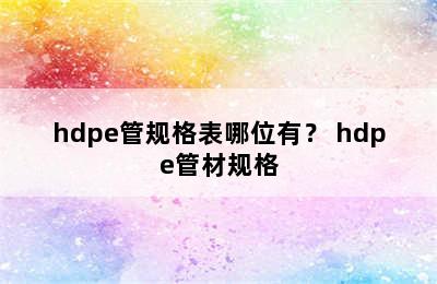 hdpe管规格表哪位有？ hdpe管材规格